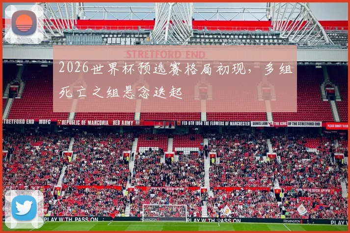 2026世界杯预选赛格局初现，多组死亡之组悬念迭起